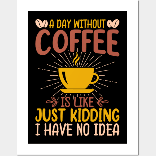 A Day Without Coffee Is Just Kidding I Have No Idea Posters and Art